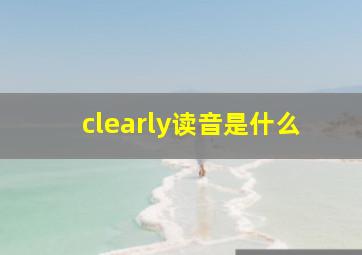 clearly读音是什么