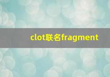 clot联名fragment