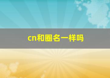 cn和圈名一样吗