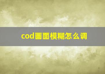 cod画面模糊怎么调