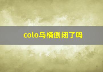 colo马桶倒闭了吗