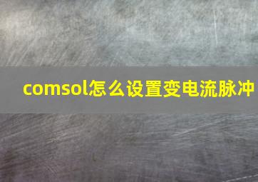 comsol怎么设置变电流脉冲