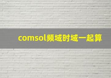 comsol频域时域一起算