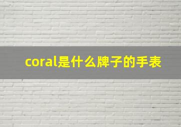 coral是什么牌子的手表