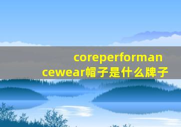 coreperformancewear帽子是什么牌子