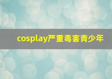 cosplay严重毒害青少年