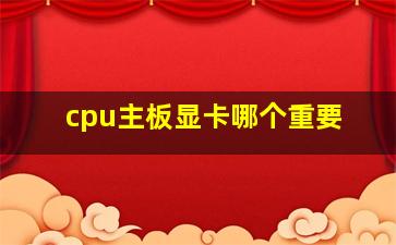 cpu主板显卡哪个重要