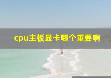 cpu主板显卡哪个重要啊