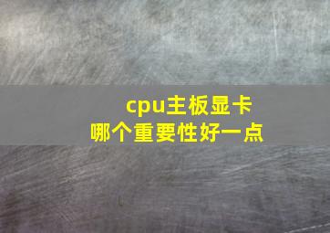 cpu主板显卡哪个重要性好一点