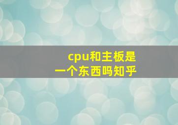 cpu和主板是一个东西吗知乎