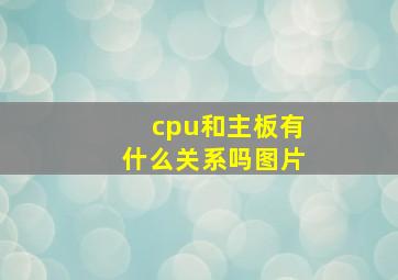 cpu和主板有什么关系吗图片