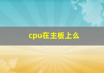 cpu在主板上么