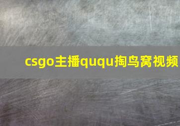 csgo主播ququ掏鸟窝视频