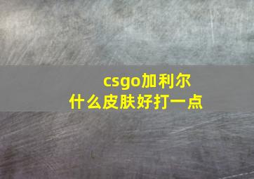 csgo加利尔什么皮肤好打一点