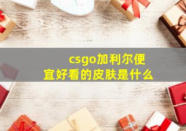 csgo加利尔便宜好看的皮肤是什么