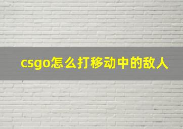 csgo怎么打移动中的敌人