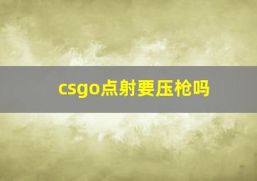 csgo点射要压枪吗