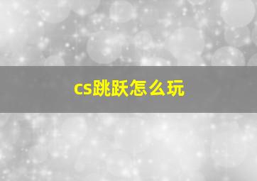 cs跳跃怎么玩