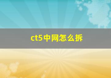 ct5中网怎么拆