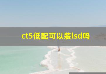 ct5低配可以装lsd吗