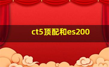 ct5顶配和es200