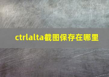 ctrlalta截图保存在哪里