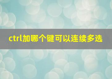 ctrl加哪个键可以连续多选