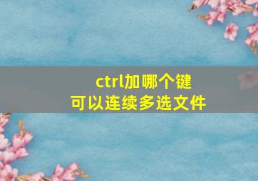 ctrl加哪个键可以连续多选文件