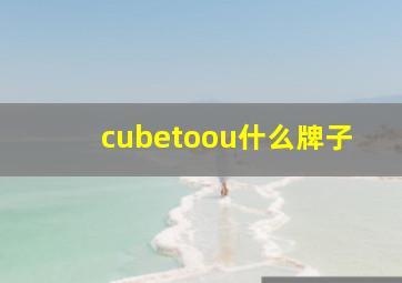 cubetoou什么牌子