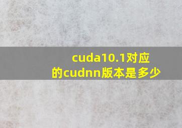 cuda10.1对应的cudnn版本是多少