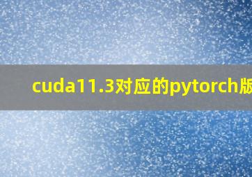 cuda11.3对应的pytorch版本