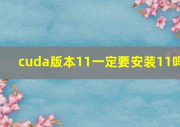 cuda版本11一定要安装11吗