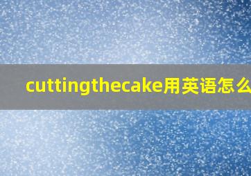 cuttingthecake用英语怎么读