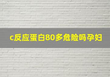 c反应蛋白80多危险吗孕妇