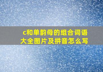 c和单韵母的组合词语大全图片及拼音怎么写