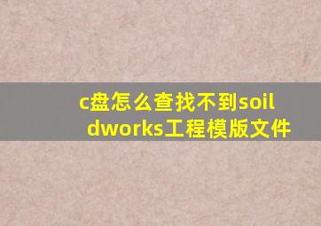 c盘怎么查找不到soildworks工程模版文件