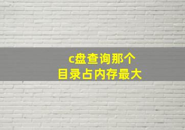 c盘查询那个目录占内存最大