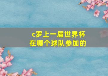 c罗上一届世界杯在哪个球队参加的