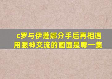 c罗与伊莲娜分手后再相遇用眼神交流的画面是哪一集