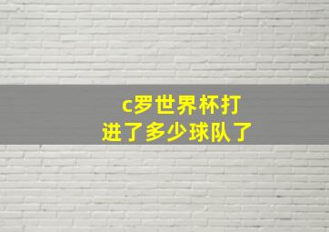 c罗世界杯打进了多少球队了