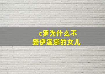 c罗为什么不娶伊莲娜的女儿