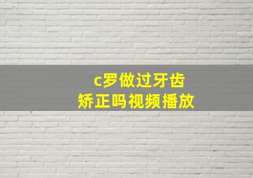 c罗做过牙齿矫正吗视频播放