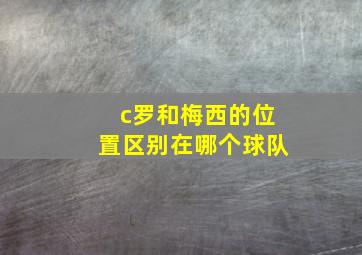 c罗和梅西的位置区别在哪个球队