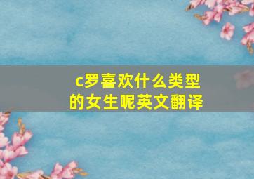 c罗喜欢什么类型的女生呢英文翻译