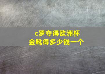 c罗夺得欧洲杯金靴得多少钱一个