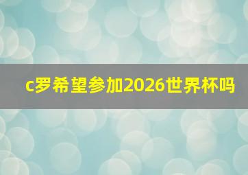 c罗希望参加2026世界杯吗