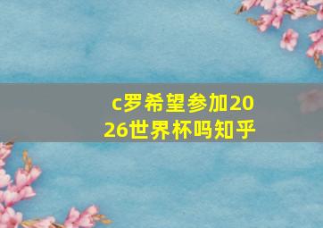 c罗希望参加2026世界杯吗知乎