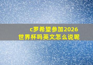 c罗希望参加2026世界杯吗英文怎么说呢