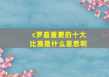 c罗最重要的十大比赛是什么意思啊