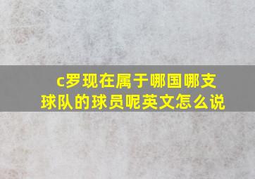 c罗现在属于哪国哪支球队的球员呢英文怎么说